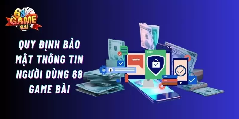 Quy định về tính bảo mật thông tin người dùng 68 game bài
