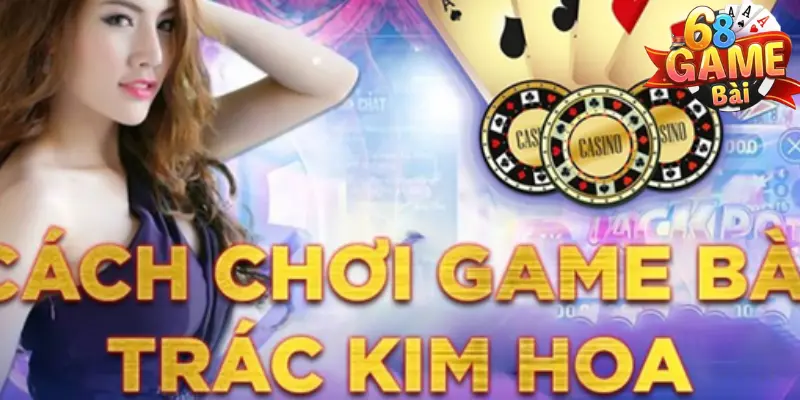 Trác kim hoa 68 game bài - Tựa game cá cược top đầu 3 Cách chơi - Luật chơi của Trác kim hoa