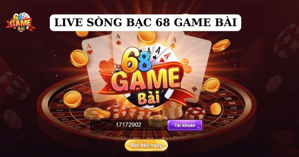 Live sòng bạc 68 game bài - Thiên đường cá cược trực tuyến đẳng cấp