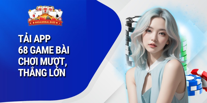 Tải App 68 Game Bài Chơi mượt, thắng lớn